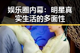 娱乐圈内幕：明星真实生活的多面性