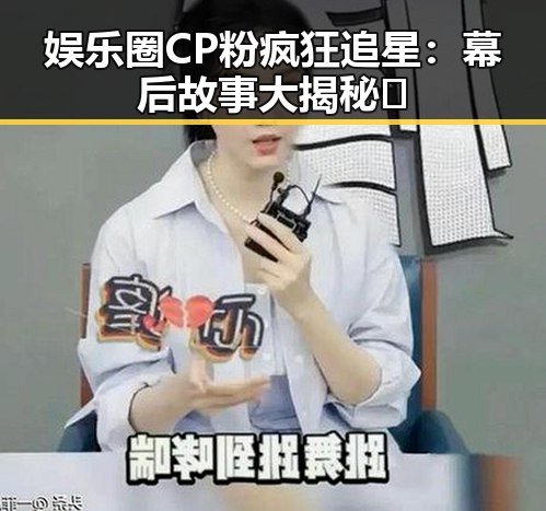 娱乐圈CP粉疯狂追星：幕后故事大揭秘✨