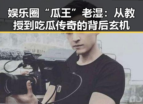 娱乐圈“瓜王”老湿：从教授到吃瓜传奇的背后玄机