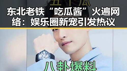 东北老铁“吃瓜酱”火遍网络:娱乐圈新宠引发热议