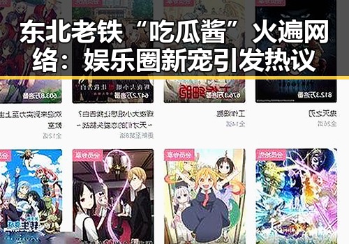 东北老铁“吃瓜酱”火遍网络:娱乐圈新宠引发热议