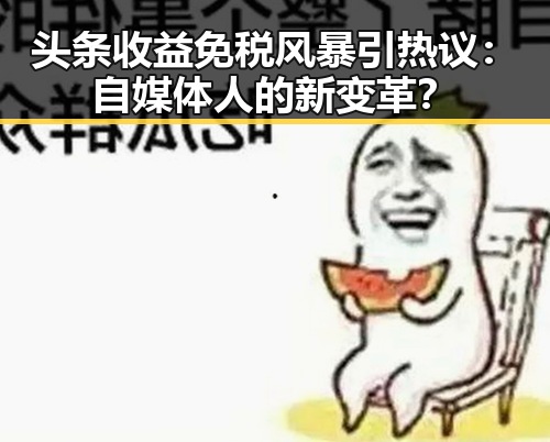 头条收益免税风暴引热议：自媒体人的新变革？