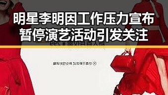 明星李明因工作压力宣布暂停演艺活动引发关注