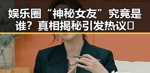 娱乐圈“神秘女友”究竟是谁？真相揭秘引发热议🔥