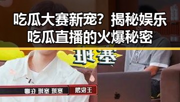 吃瓜大赛新宠？揭秘娱乐吃瓜直播的火爆秘密