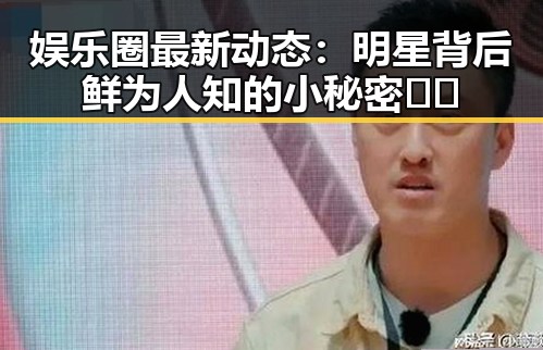 娱乐圈最新动态：明星背后鲜为人知的小秘密 🤫✨