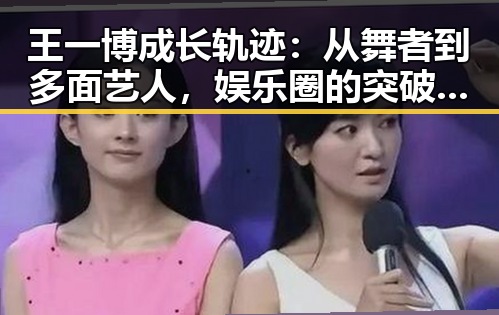 王一博成长轨迹：从舞者到多面艺人，娱乐圈的突破之路