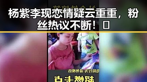 杨紫李现恋情疑云重重，粉丝热议不断！✨