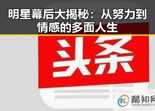 明星幕后大揭秘:从努力到情感的多面人生