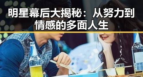 明星幕后大揭秘:从努力到情感的多面人生