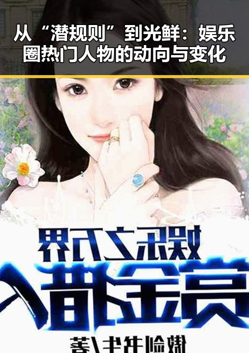 从“潜规则”到光鲜：娱乐圈热门人物的动向与变化